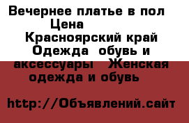 Вечернее платье в пол › Цена ­ 3 500 - Красноярский край Одежда, обувь и аксессуары » Женская одежда и обувь   